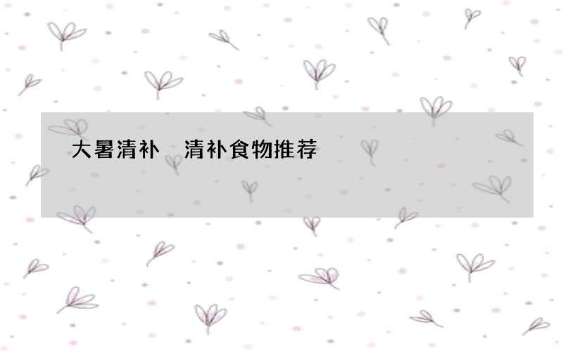 大暑清补 清补食物推荐